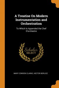 A Treatise On Modern Instrumentation and Orchestration. To Which Is Appended the Chef D'orchestre