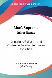 Man's Supreme Inheritance. Conscious Guidance and Control in Relation to Human Evolution