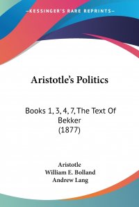 Aristotle's Politics. Books 1, 3, 4, 7, The Text Of Bekker (1877)