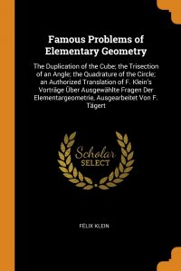 Famous Problems of Elementary Geometry. The Duplication of the Cube; the Trisection of an Angle; the Quadrature of the Circle; an Authorized Translation of F. Klein's Vortrage Uber Ausge