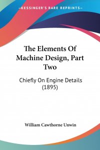 The Elements Of Machine Design, Part Two. Chiefly On Engine Details (1895)