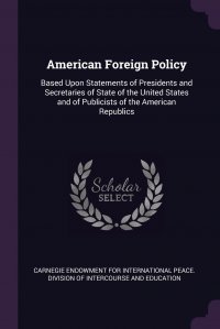 American Foreign Policy. Based Upon Statements of Presidents and Secretaries of State of the United States and of Publicists of the American Republics