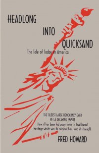 Headlong Into Quicksand. The Tale of Today in America, the Oldest Large Democracy Ever, Yet a Decaying Empire