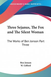 Three Sejanus, The Fox and The Silent Woman. The Works of Ben Jonson Part Three