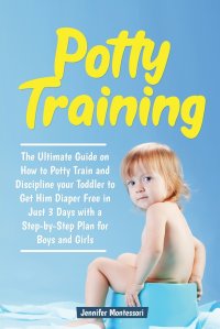 Potty Training in 3 Days. The Ultimate Guide on How to Potty Train and Discipline your Toddler to Get Him Diaper Free in Just a Weekend with a Step-by-Step Plan for Boys and Girls