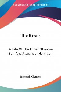 The Rivals. A Tale Of The Times Of Aaron Burr And Alexander Hamilton