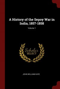 A History of the Sepoy War in India, 1857-1858; Volume 1