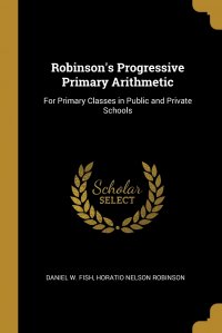 Robinson's Progressive Primary Arithmetic. For Primary Classes in Public and Private Schools