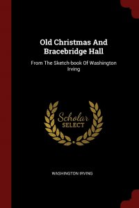 Old Christmas And Bracebridge Hall. From The Sketch-book Of Washington Irving