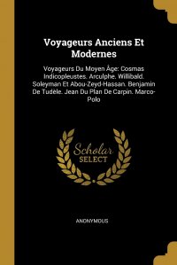 Voyageurs Anciens Et Modernes. Voyageurs Du Moyen Age: Cosmas Indicopleustes. Arculphe. Willibald. Soleyman Et Abou-Zeyd-Hassan. Benjamin De Tudele. Jean Du Plan De Carpin. Marco-Polo