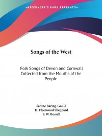 Songs of the West. Folk Songs of Devon and Cornwall Collected from the Mouths of the People