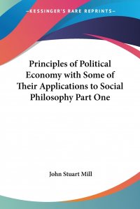 Principles of Political Economy with Some of Their Applications to Social Philosophy Part One