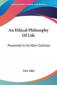 An Ethical Philosophy Of Life. Presented In Its Main Outlines