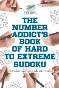 The Number Addict's Book of Hard to Extreme Sudoku . 200+ Challenging Sudoku Puzzles