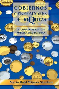 Gobiernos Generadores de Riqueza. La Administracion Publica del Futuro