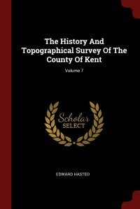 The History And Topographical Survey Of The County Of Kent; Volume 7