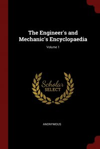 The Engineer's and Mechanic's Encyclopaedia; Volume 1