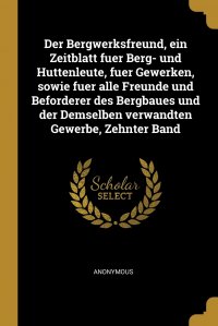 Der Bergwerksfreund, ein Zeitblatt fuer Berg- und Huttenleute, fuer Gewerken, sowie fuer alle Freunde und Beforderer des Bergbaues und der Demselben verwandten Gewerbe, Zehnter Band