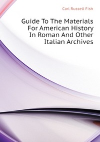 Guide To The Materials For American History In Roman And Other Italian Archives