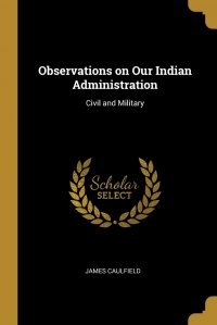 Observations on Our Indian Administration. Civil and Military