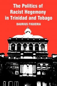 The Politics of Racist Hegemony in Trinidad and Tobago