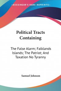 Political Tracts Containing. The False Alarm; Falklands Islands; The Patriot; And Taxation No Tyranny