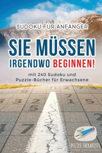 Sie Mussen Irgendwo Beginnen! . Sudoku fur Anfanger . mit 240 Sudoku und Puzzle-Bucher fur Erwachsene