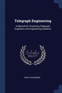 Telegraph Engineering. A Manual for Practicing Telegraph Engineers and Engineering Students