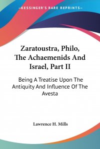 Zaratoustra, Philo, The Achaemenids And Israel, Part II. Being A Treatise Upon The Antiquity And Influence Of The Avesta