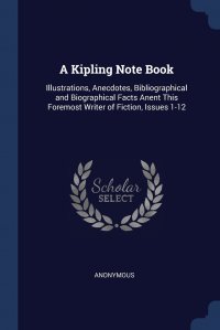 A Kipling Note Book. Illustrations, Anecdotes, Bibliographical and Biographical Facts Anent This Foremost Writer of Fiction, Issues 1-12