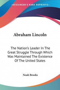 Abraham Lincoln. The Nation's Leader In The Great Struggle Through Which Was Maintained The Existence Of The United States