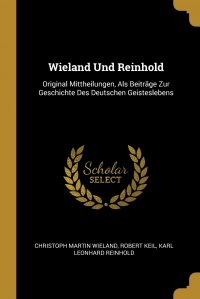 Wieland Und Reinhold. Original Mittheilungen, Als Beitrage Zur Geschichte Des Deutschen Geisteslebens