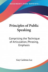 Principles of Public Speaking. Comprising the Technique of Articulation, Phrasing, Emphasis