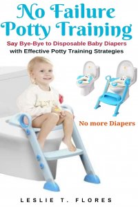 No Failure Potty Training. Say Bye-Bye to Disposable Baby Diapers with Effective Potty Training Strategies