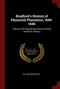 Bradford's History of Plymouth Plantation, 1606-1646. Volume 6 Of Original Narratives Of Early American History