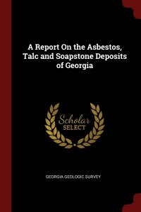 A Report On the Asbestos, Talc and Soapstone Deposits of Georgia