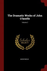 The Dramatic Works of John O'keeffe; Volume 2