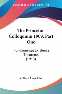 The Princeton Colloquium 1909, Part One. Fundamental Existence Theorems (1913)