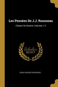 Les Pensees De J.J. Rousseau. Citoyen De Geneve, Volumes 1-2