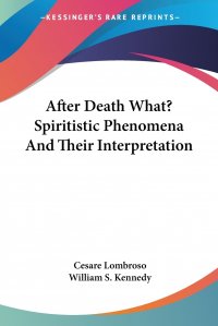 After Death What? Spiritistic Phenomena And Their Interpretation