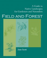 Field and Forest. A Guide to Native Landscapes for Gardeners and Naturalists