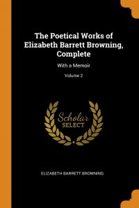 The Poetical Works of Elizabeth Barrett Browning, Complete. With a Memoir; Volume 2