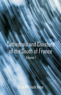 Cathedrals and Cloisters of the South of France. Volume 1