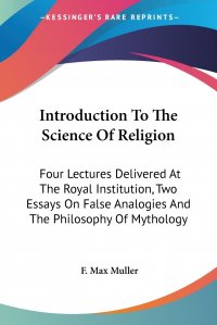 Introduction To The Science Of Religion. Four Lectures Delivered At The Royal Institution, Two Essays On False Analogies And The Philosophy Of Mythology