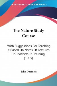 The Nature Study Course. With Suggestions For Teaching It Based On Notes Of Lectures To Teachers-In-Training (1905)