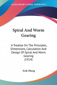 Spiral And Worm Gearing. A Treatise On The Principles, Dimensions, Calculation And Design Of Spiral And Worm Gearing (1914)