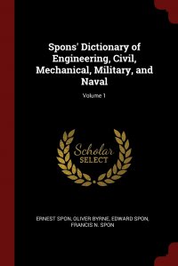 Spons' Dictionary of Engineering, Civil, Mechanical, Military, and Naval; Volume 1