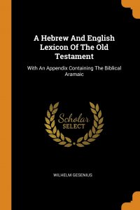 A Hebrew And English Lexicon Of The Old Testament. With An Appendix Containing The Biblical Aramaic