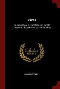 Vives. On Education; a Translation of the De Tradendis Disciplinis of Juan Luis Vives