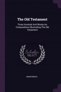 The Old Testament. Three Hundred And Ninety-six Compositions Illustrating The Old Testament